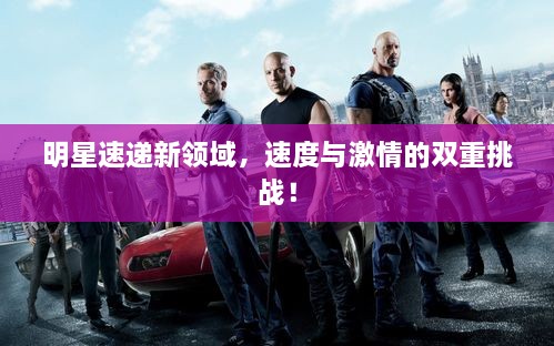 明星速递新领域，速度与激情的双重挑战！