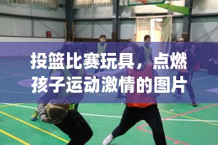 投篮比赛玩具，点燃孩子运动激情的图片秀