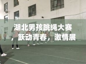 湖北男孩跳绳大赛，跃动青春，激情展现活力！