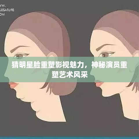 猜明星脸重塑影视魅力，神秘演员重塑艺术风采