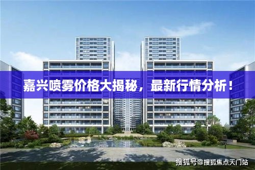 嘉兴喷雾价格大揭秘，最新行情分析！