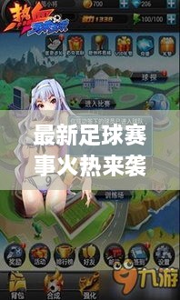 最新足球赛事火热来袭，热血竞技，瞬间点燃激情！