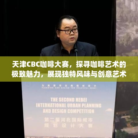 天津CBC咖啡大赛，探寻咖啡艺术的极致魅力，展现独特风味与创意艺术