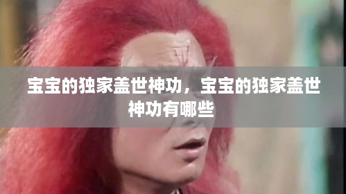 宝宝的独家盖世神功，宝宝的独家盖世神功有哪些 