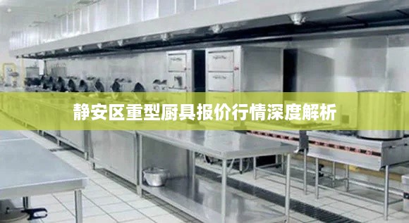 静安区重型厨具报价行情深度解析