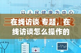 在线访谈 专题，在线访谈怎么操作的 