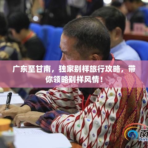 广东至甘南，独家别样旅行攻略，带你领略别样风情！
