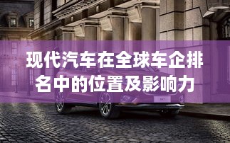 现代汽车在全球车企排名中的位置及影响力