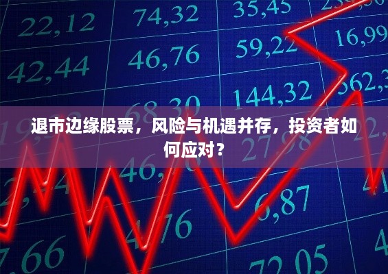 退市边缘股票，风险与机遇并存，投资者如何应对？