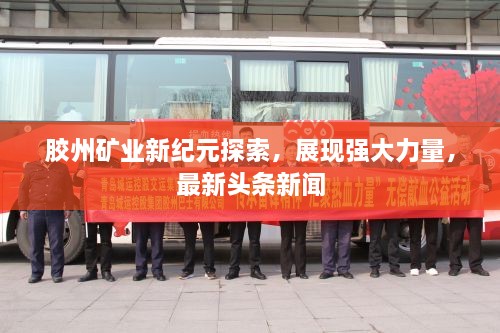 胶州矿业新纪元探索，展现强大力量，最新头条新闻