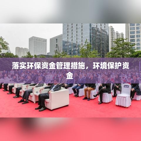 落实环保资金管理措施，环境保护资金 