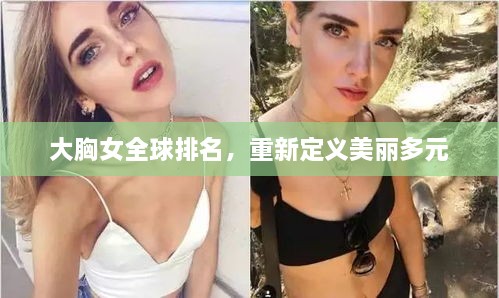 大胸女全球排名，重新定义美丽多元
