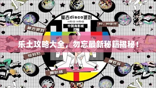 乐土攻略大全，勿忘最新秘籍揭秘！