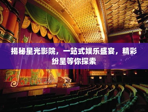揭秘星光影院，一站式娱乐盛宴，精彩纷呈等你探索