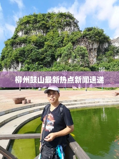 柳州鼓山最新热点新闻速递