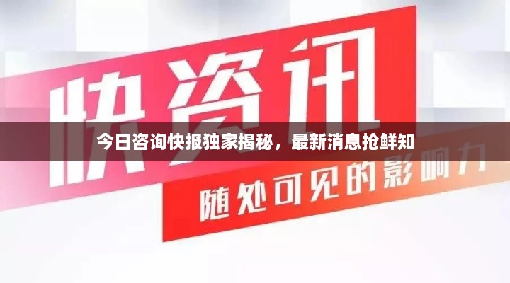 今日咨询快报独家揭秘，最新消息抢鲜知