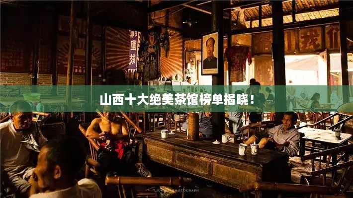 山西十大绝美茶馆榜单揭晓！