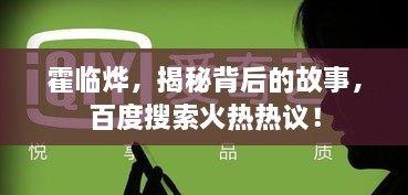 霍临烨，揭秘背后的故事，百度搜索火热热议！
