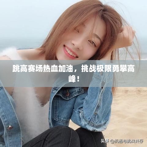 跳高赛场热血加油，挑战极限勇攀高峰！