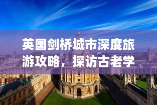英国剑桥城市深度旅游攻略，探访古老学府与浪漫风光胜地