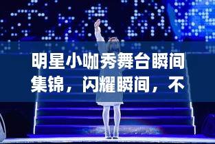 明星小咖秀舞台瞬间集锦，闪耀瞬间，不容错过！