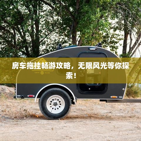 房车拖挂畅游攻略，无限风光等你探索！