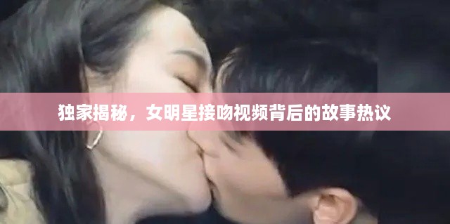 独家揭秘，女明星接吻视频背后的故事热议