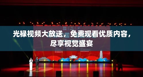 光禄视频大放送，免费观看优质内容，尽享视觉盛宴