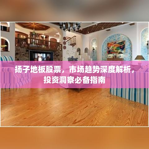 扬子地板股票，市场趋势深度解析，投资洞察必备指南