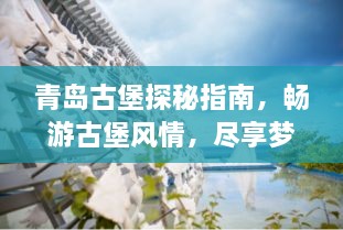 青岛古堡探秘指南，畅游古堡风情，尽享梦幻之旅！
