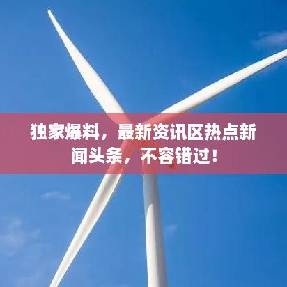独家爆料，最新资讯区热点新闻头条，不容错过！