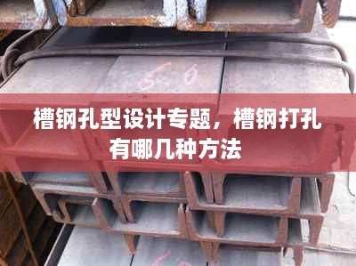 槽钢孔型设计专题，槽钢打孔有哪几种方法 