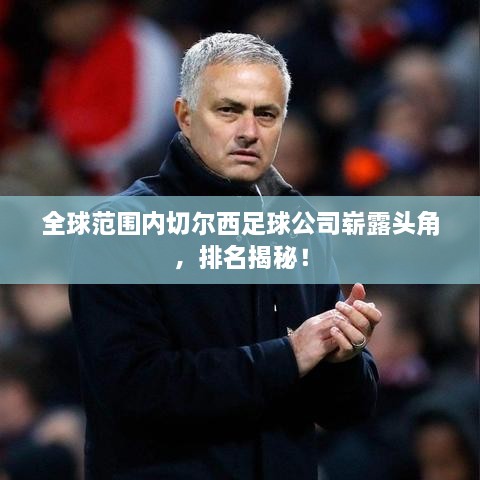 全球范围内切尔西足球公司崭露头角，排名揭秘！