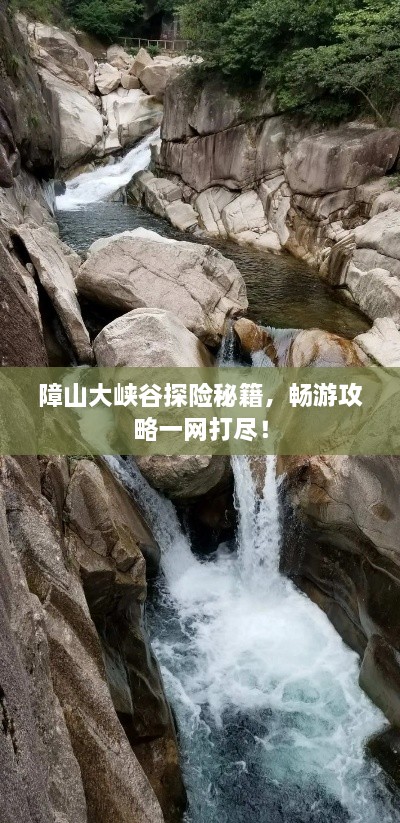 障山大峡谷探险秘籍，畅游攻略一网打尽！