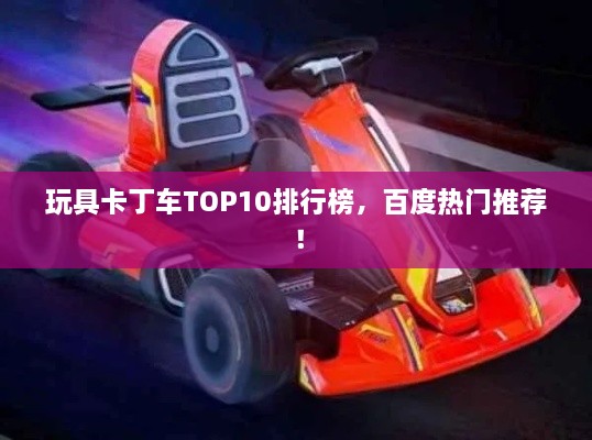 玩具卡丁车TOP10排行榜，百度热门推荐！