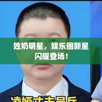 姓奶明星，娱乐圈新星闪耀登场！
