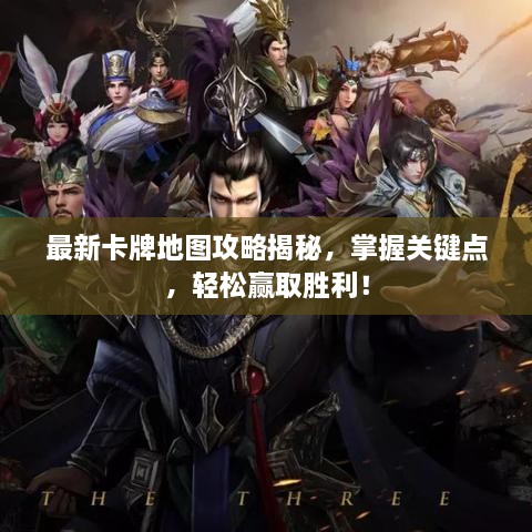 最新卡牌地图攻略揭秘，掌握关键点，轻松赢取胜利！