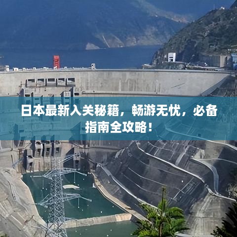 日本最新入关秘籍，畅游无忧，必备指南全攻略！