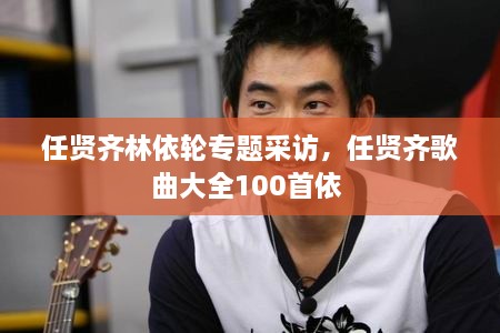 任贤齐林依轮专题采访，任贤齐歌曲大全100首依 