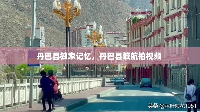 丹巴县独家记忆，丹巴县城航拍视频 