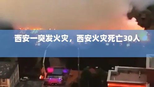 西安一突发火灾，西安火灾死亡30人 