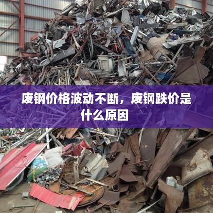 废钢价格波动不断，废钢跌价是什么原因 