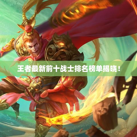 王者最新前十战士排名榜单揭晓！