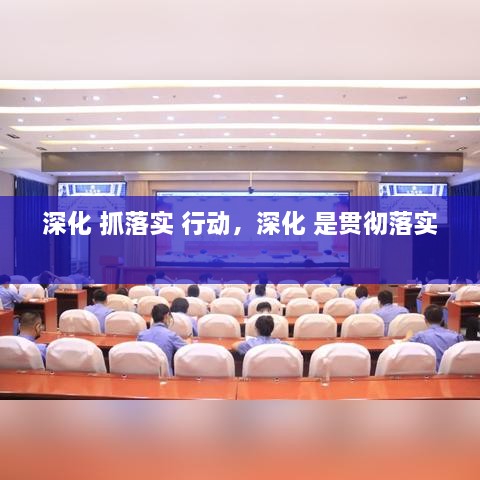 深化 抓落实 行动，深化 是贯彻落实 