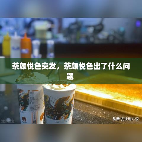 茶颜悦色突发，茶颜悦色出了什么问题 