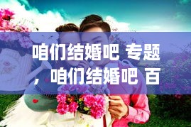 咱们结婚吧 专题，咱们结婚吧 百科 