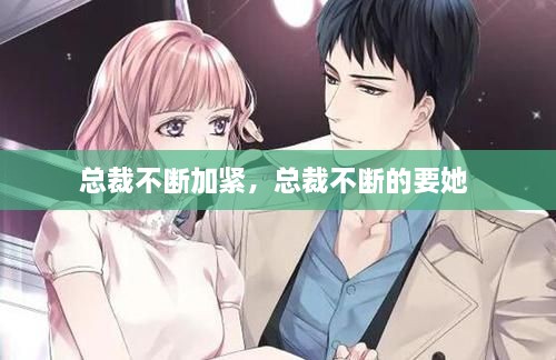 总裁不断加紧，总裁不断的要她 