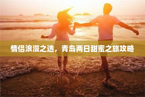 情侣浪漫之选，青岛两日甜蜜之旅攻略