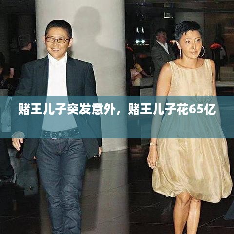 赌王儿子突发意外，赌王儿子花65亿 