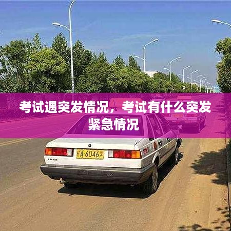 考试遇突发情况，考试有什么突发紧急情况 